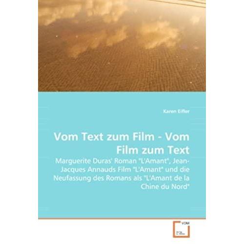 Vom Text Zum Film - Vom Film Zum Text: Marguerite Duras'' Roman "L''amant", Jean-Jacques Annauds Film "L''amant" Und Die Neufassung Des Romans Als "L''amant De La Chine Du Nord"