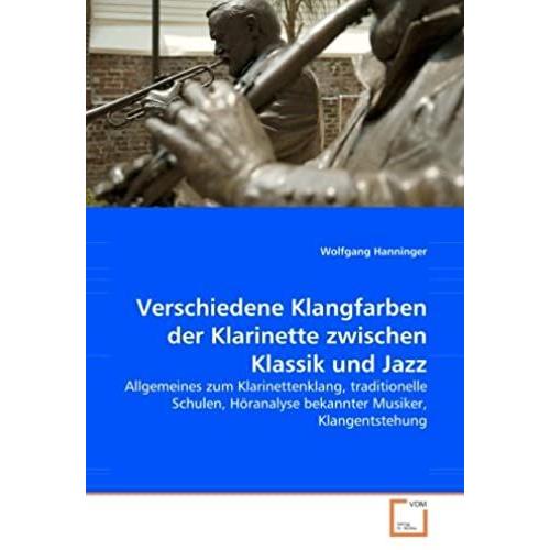 Verschiedene Klangfarben Der Klarinette Zwischen Klassik Und Jazz: Allgemeines Zum Klarinettenklang, Traditionelle Schulen, Höranalyse Bekannter Musiker, Klangentstehung