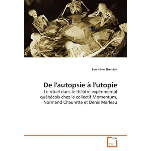 De L'autopsie À L'utopie: Le Rituel Dans Le Théâtre Expérimental Québécois Chez Le Collectif Momentum, Normand Chaurette Et Denis Marleau