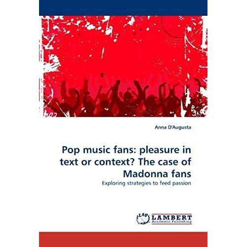 Pop Music Fans: Pleasure In Text Or Context? The Case Of Madonna Fans: Exploring Strategies To Feed Passion
