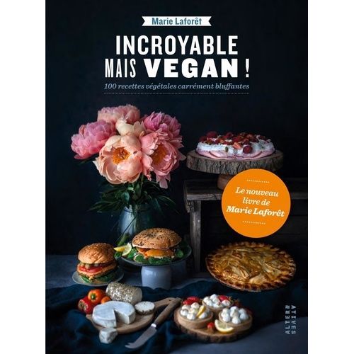 Incroyable Mais Végan ! - 100 Recettes Végétales Carrément Bluffantes
