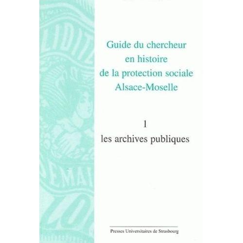 Guide Du Chercheur En Histoire De La Protection Sociale Alsace-Moselle - Volume 1, Les Archives Publiques