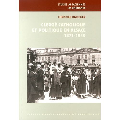 Clergé Catholique Et Politique En Alsace (1871-1940)