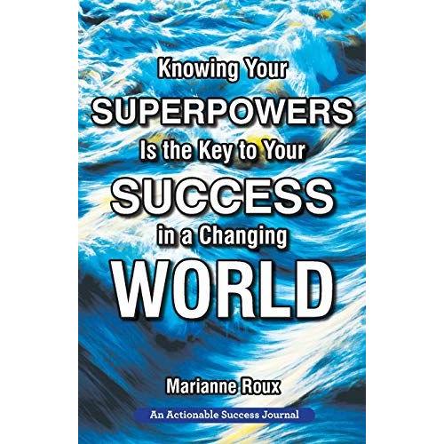 Knowing Your Superpowers Is The Key To Your Success In A Changing World: Building Personal Agility For More Success In Your Job And In Your Life