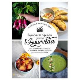 Equilibrer Sa Digestion Grâce À L'ayurvéda - Tous Les Conseils Ayurvédiques Et 40 Recettes Locales Et Végétales Pour Entretenir Sa Santé