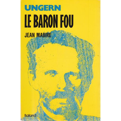 Ungern Le Baron Fou : La Chevauchée Du Général-Baron Roman Feodorovitch Von Ungern-Sternberg Du Golfe De Finlande Au Désert De Gobi
