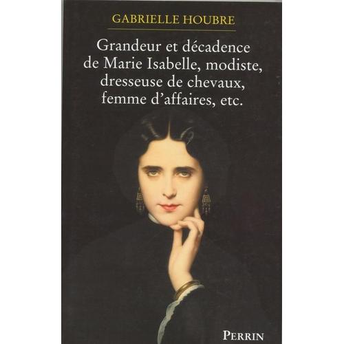 Histoire De La Grandeur Et De La Decadence De Marie Isabelle, Modiste, Dresseuse De Chevaux, Femme D'affaires, Etc