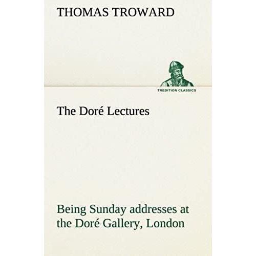 The Dore Lectures Being Sunday Addresses At The Dore Gallery, London, Given In Connection With The Higher Thought Centre (Tredition Classics)