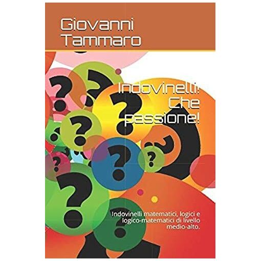 Indovinelli! Che Passione!: Indovinelli Matematici, Logici E Logico...