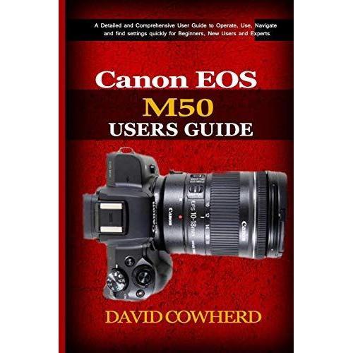 Canon Eos M50 Users Guide: A Detailed And Comprehensive User Guide To Operate, Use, Navigate And Find Settings Quickly For Beginners, New Users And Experts