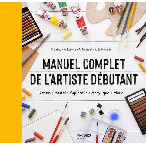 Manuel Complet De L'artiste Débutant - Dessin, Pastel, Aquarelle, Acrylique, Huile
