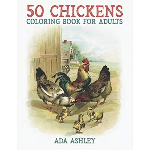 50 Chickens Coloring Book For Adults: 50 Stress Relieving Chicken And Rooster Coloring Pages Of Charming Grayscale Illustrations For Adults, Teens And Older Kids