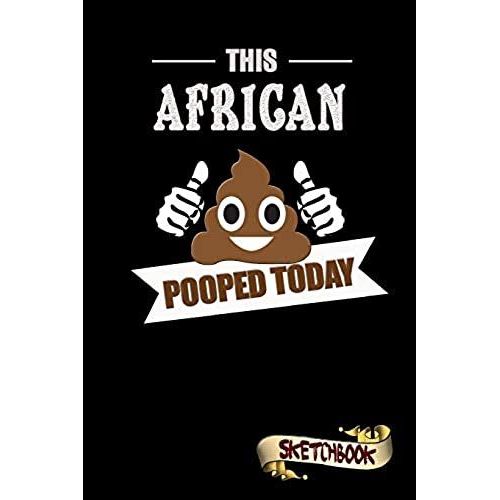 This African Pooped Today: Sketchbook, Funny Sarcastic Birthday Notebook Journal For Africa Africans To Write On
