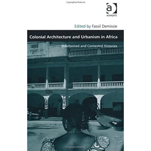 Colonial Architecture And Urbanism In Africa: Intertwined And Contested Histories (Design And The Built Environment)