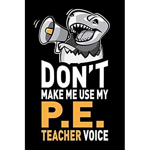 Don't Make Me Use My Pe Teacher Voice: Funny Pe Coach Teacher Appreciation Gag Gift - Joke Notebook Journal & Sketchbook Diary, Thank You Present