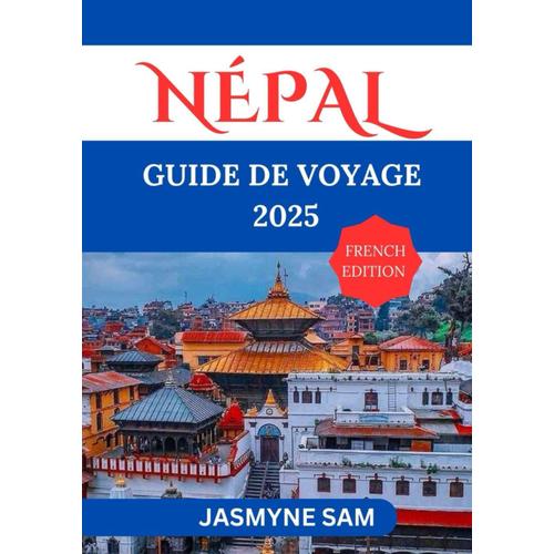 Népal Guide De Voyage 2025: Le Pays De L'himalaya, Accueil Des Huit Dix Plus Hauts Sommets Du Monde.