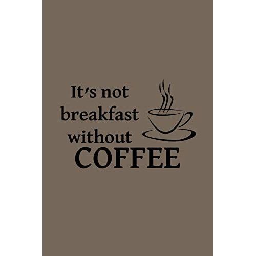 It's Not Breakfast Without Coffee: This Is A 6"X9" Blank Line Journal With A 100 Page Interior