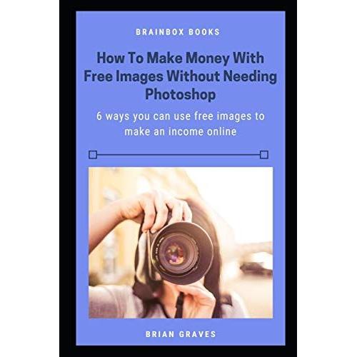 How To Make Money With Free Images Without Needing Photoshop: 6 Ways You Can Use Free Images To Make An Income Online