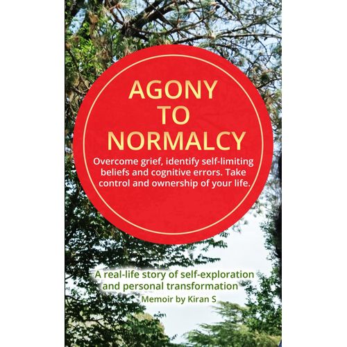 Agony To Normalcy: Overcome Grief, Identify Self-Limiting Beliefs And Cognitive Errors. Take Control And Ownership Of Your Life