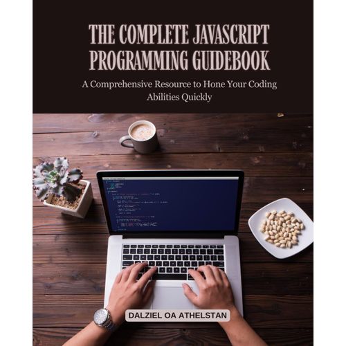 The Complete Javascript Programming Guidebook: A Comprehensive Resource To Hone Your Coding Abilities Quickly