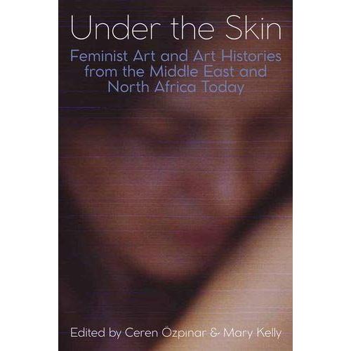 Under The Skin: Feminist Art And Art Histories From The Middle East And North Africa Today (Proceedings Of The British Academy)