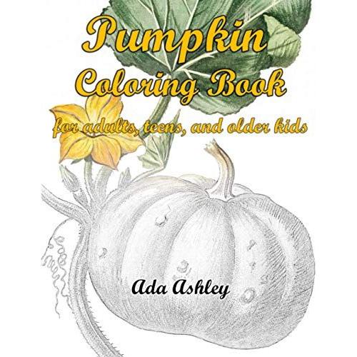 Pumpkin Coloring Book For Adults, Teens, And Older Kids: Relaxation With Coloring Pages Of Hand-Drawn Pumpkin Themed Illustrations