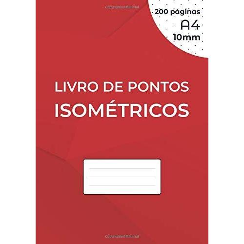 Livro De Pontos Isométricos: Caderno Isométrico Para Desenho 3d - Distância Entre Os Pontos 10 Mm - Grade Impressa Em Tinta Preta - 200 Páginas A4 (21 X 29,7 Cm) Nos Dois Lados Da Folha, Sem Perfuraçã