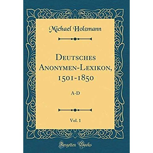 Deutsches Anonymen-Lexikon, 1501-1850, Vol. 1: A-D (Classic Reprint)