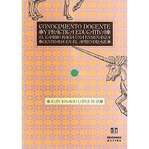 Conocimiento Docente Y Práctica Educativa : El Cambio Hacia Una Enseñanza Centrada En El Aprendizaje