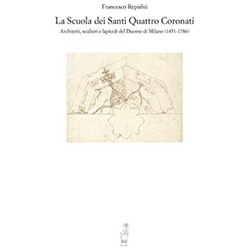La Scuola Dei Santi Quattro Coronati. Architetti, Scultori E Lapicidi Del Duomo Di Milano (1451-1786)