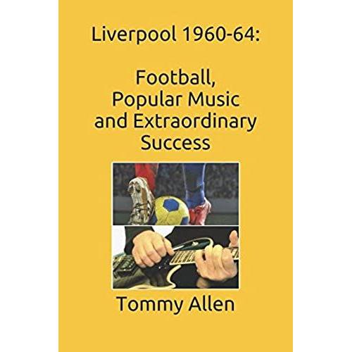 Liverpool 1960-64: Football, Popular Music And Extraordinary Success