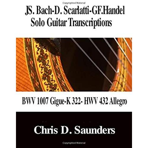 Js. Bach-D. Scarlatti-Gf. Handel Solo Guitar Transcriptions: Bwv 1007 Gigue-K322- Hwv 432 Allegro