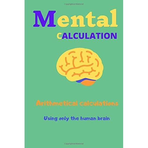 Mental Calculation: Arithmetical Calculations Using Only The Human Brain