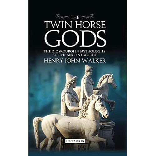 The Twin Horse Gods: The Dioskouroi In Mythologies Of The Ancient World