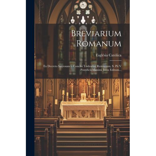 Breviarium Romanum: Ex Decreto Sacrosancti Concilii Tridentini Restitutum, S. Pii V Pontificis Maximi Jussu Editum...