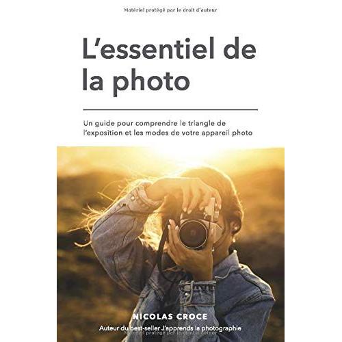 L'essentiel De La Photo: Un Guide Pour Comprendre Le Triangle De L'exposition Et Les Modes De Votre Appareil Photo