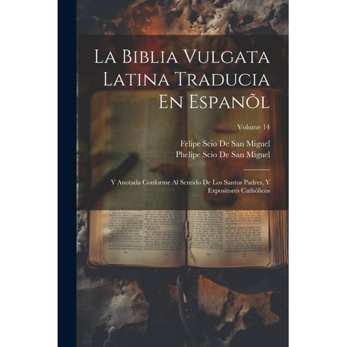 La Biblia Vulgata Latina Traducia En Espanõl: Y Anotada Conforme Al Sentido De Los Santos Padres, Y Expositores Cathòlicos; Volume 14