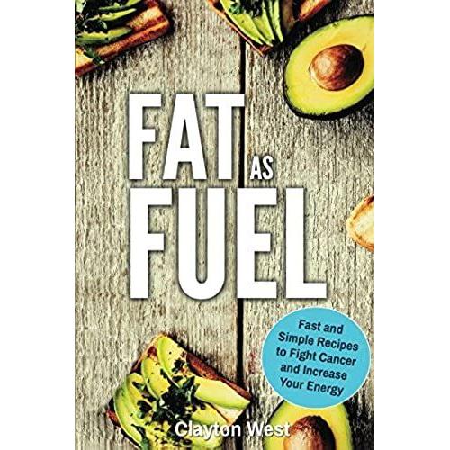 Fat As Fuel: Fast And Simple Recipes To Fight Cancer And Increase Your Energy