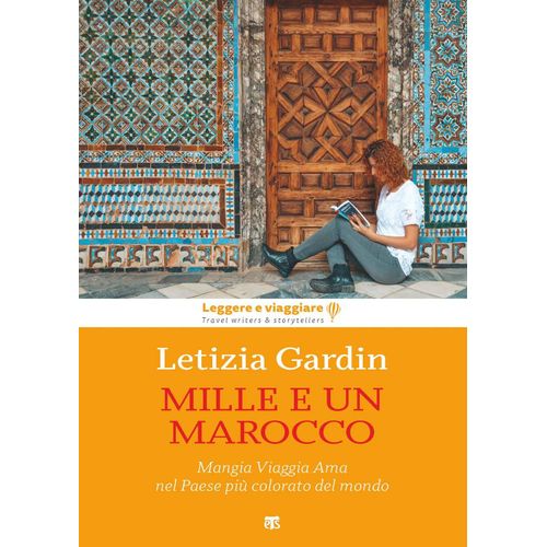 Mille E Un Marocco. Mangia Viaggia Ama Nel Paese Più Colorato Del Mondo