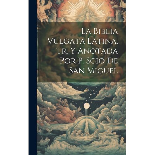 La Biblia Vulgata Latina, Tr. Y Anotada Por P. Scio De San Miguel