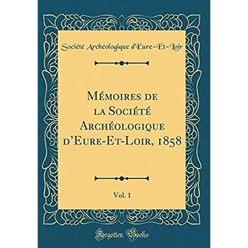 Mémoires De La Société Archéologique D'eure-Et-Loir, 1858, Vol. 1 (Classic Reprint)