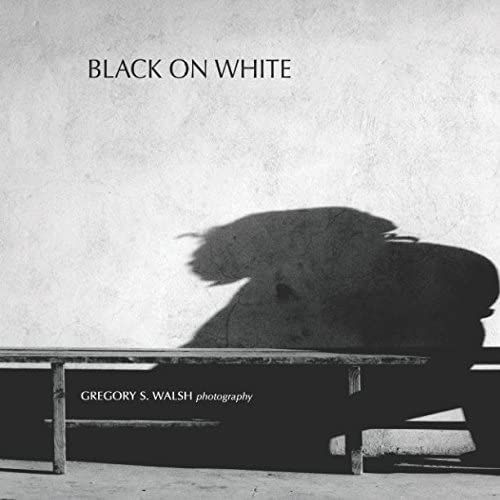 Black On White: The Black & White Photography Of Gregory S. Walsh