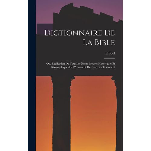 Dictionnaire De La Bible; Ou, Explication De Tous Les Noms Propres Historiques Et Géographiques De L'ancien Et Du Nouveau Testament