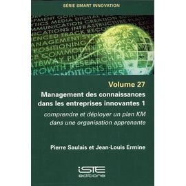 Management Des Connaissances Dans Les Entreprises Innovantes - Tome 1, Comprendre Et Déployer Un Plan Km Dans Une Organisation Apprenante