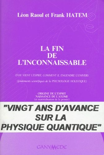 La Fin De L'inconnaissable - D'où Vient L'esprit, Comment Il Engendre L'univers (Fondements Scientifiques De La Psychologie Holistique)