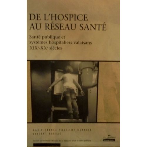 De L'hospice Au Réseau Santé: Santé Publique Et Systèmes Hospitaliers Valaisans Xixe- Xxe Siècles