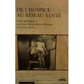 De L'hospice Au Réseau Santé: Santé Publique Et Systèmes Hospitaliers Valaisans Xixe- Xxe Siècles