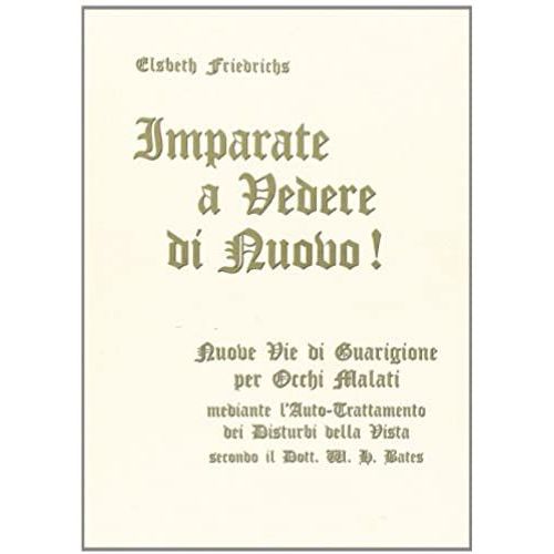 Imparate A Vedere Di Nuovo! Nuovi Percorsi Di Guarigione Per Occhi Malati. Con Le Istruzioni Per L'auto-Trattamento Dei Disturbi Alla Vista...