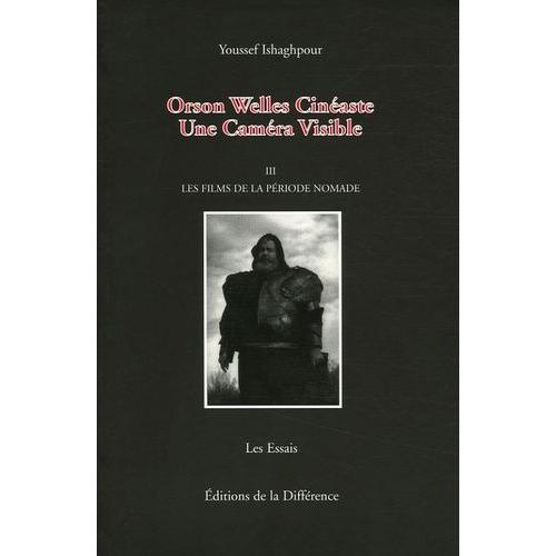 Orson Welles Cinéaste - Une Caméra Visible, Tome 3, Les Films De La Période Nomade