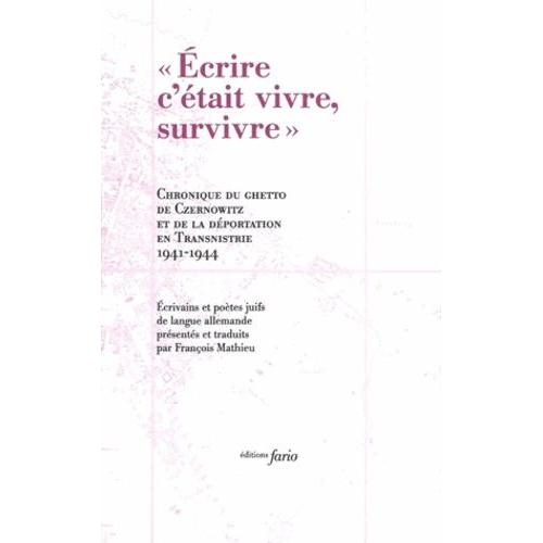 Ecrire C'était Vivre, Survivre - Chronique Du Ghetto De Czernowitz Et Le Déportation En Transnistrie 1941-1944